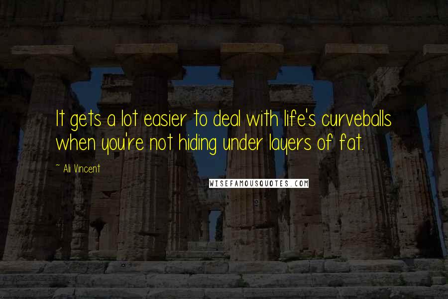 Ali Vincent Quotes: It gets a lot easier to deal with life's curveballs when you're not hiding under layers of fat.