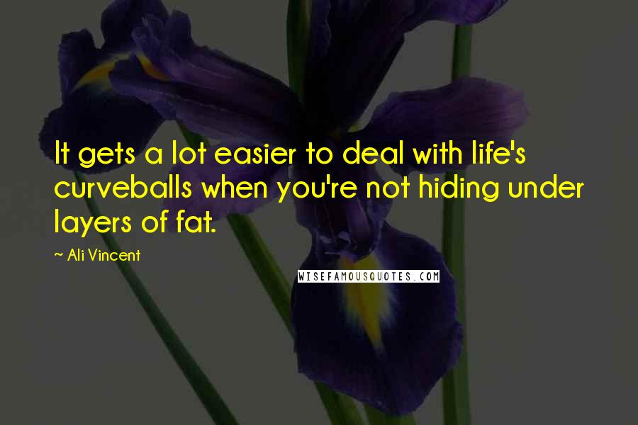 Ali Vincent Quotes: It gets a lot easier to deal with life's curveballs when you're not hiding under layers of fat.