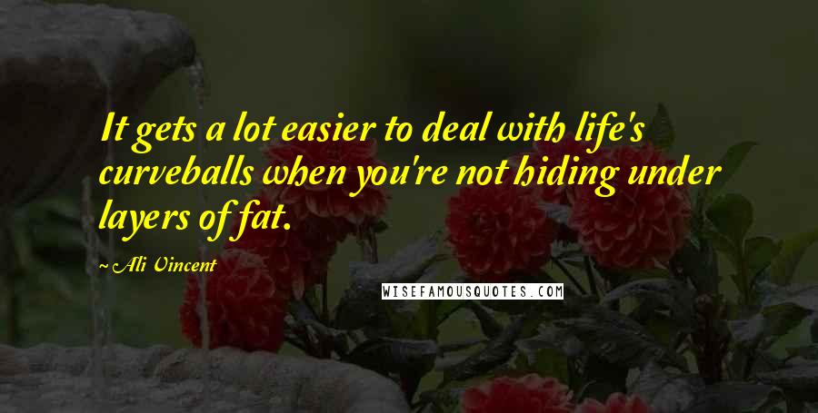 Ali Vincent Quotes: It gets a lot easier to deal with life's curveballs when you're not hiding under layers of fat.