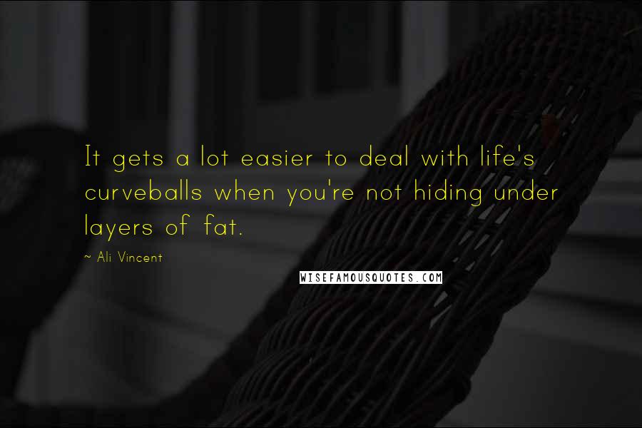 Ali Vincent Quotes: It gets a lot easier to deal with life's curveballs when you're not hiding under layers of fat.