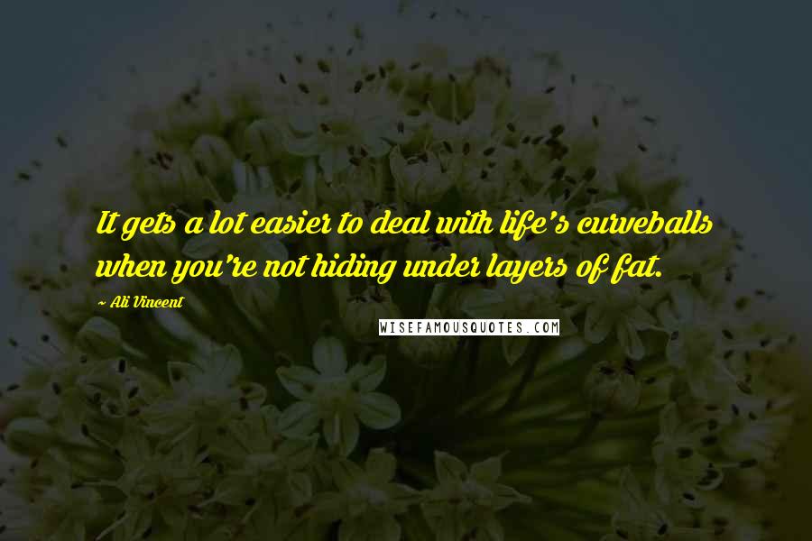 Ali Vincent Quotes: It gets a lot easier to deal with life's curveballs when you're not hiding under layers of fat.