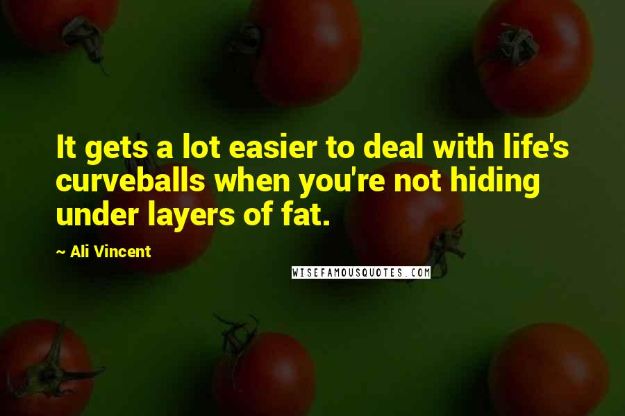 Ali Vincent Quotes: It gets a lot easier to deal with life's curveballs when you're not hiding under layers of fat.