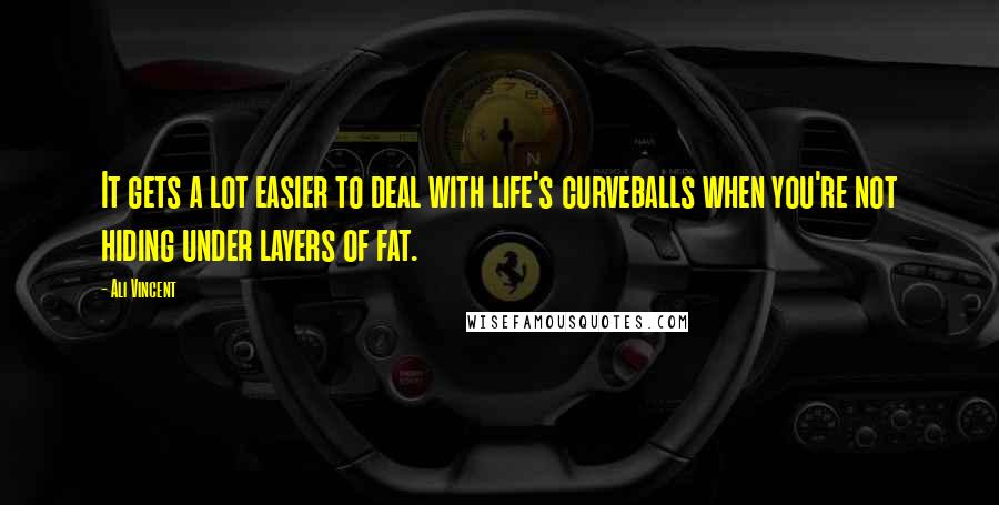 Ali Vincent Quotes: It gets a lot easier to deal with life's curveballs when you're not hiding under layers of fat.