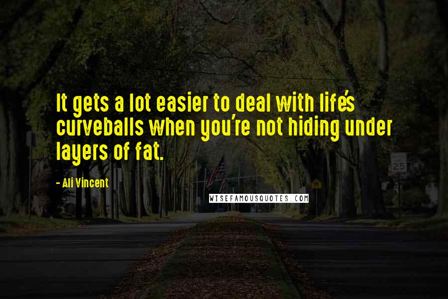 Ali Vincent Quotes: It gets a lot easier to deal with life's curveballs when you're not hiding under layers of fat.