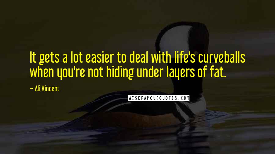 Ali Vincent Quotes: It gets a lot easier to deal with life's curveballs when you're not hiding under layers of fat.