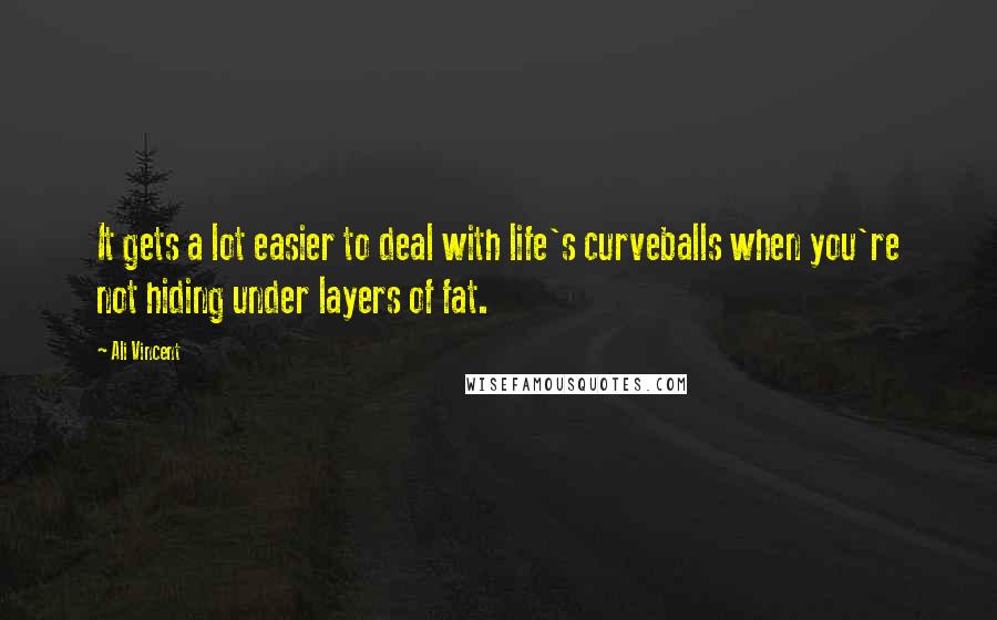 Ali Vincent Quotes: It gets a lot easier to deal with life's curveballs when you're not hiding under layers of fat.