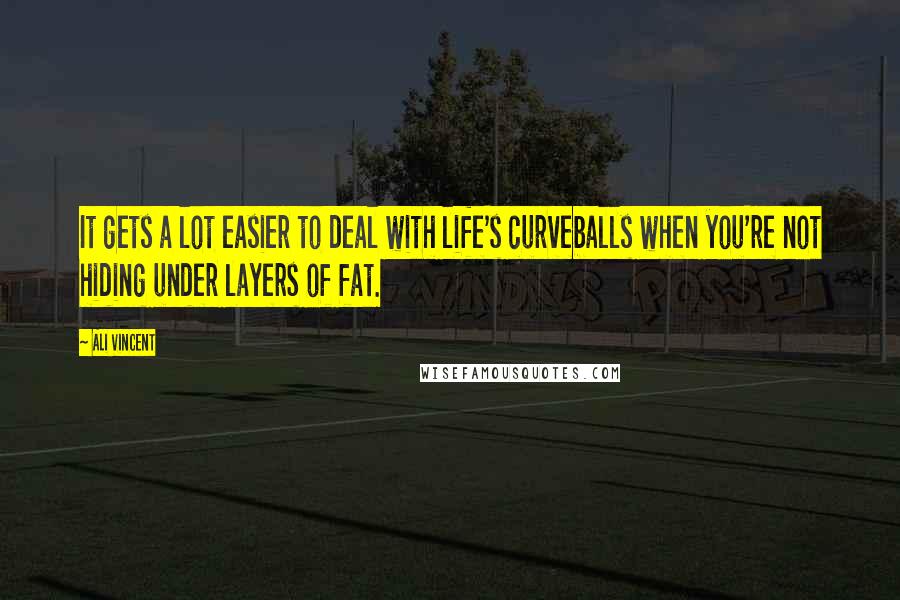 Ali Vincent Quotes: It gets a lot easier to deal with life's curveballs when you're not hiding under layers of fat.