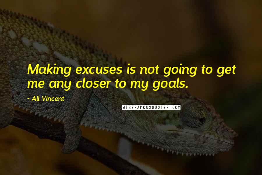 Ali Vincent Quotes: Making excuses is not going to get me any closer to my goals.