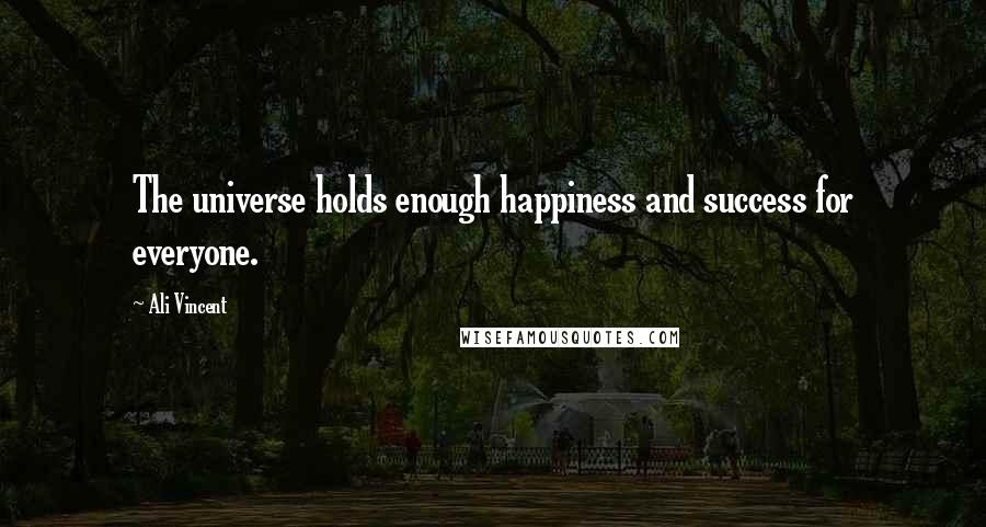 Ali Vincent Quotes: The universe holds enough happiness and success for everyone.