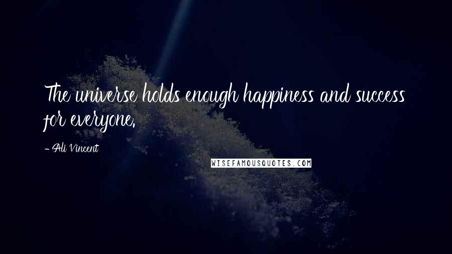 Ali Vincent Quotes: The universe holds enough happiness and success for everyone.