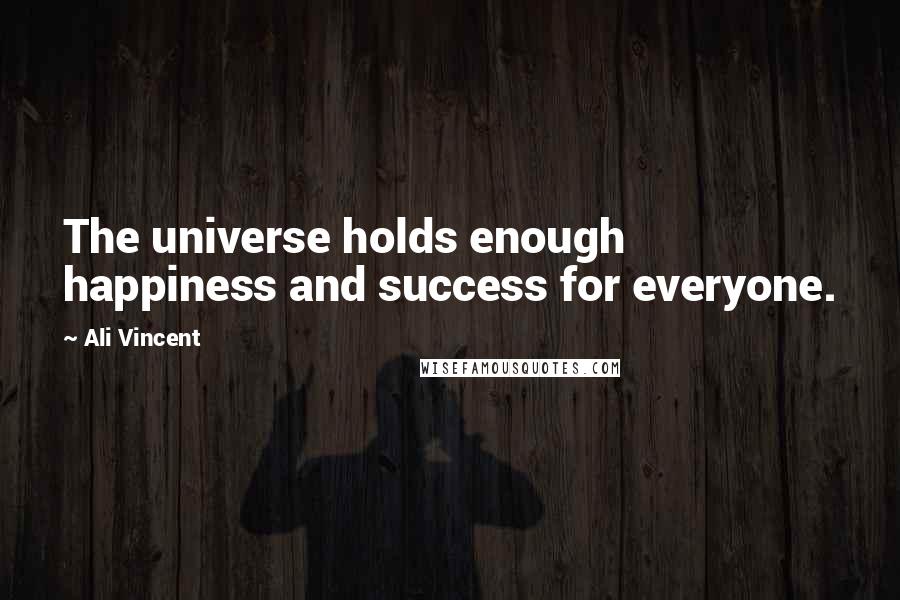 Ali Vincent Quotes: The universe holds enough happiness and success for everyone.