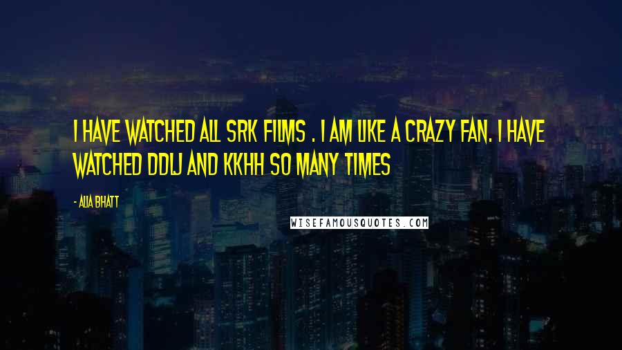 Alia Bhatt Quotes: I have watched all SRK Films . I am like a crazy fan. I have watched DDLJ and KKHH so many times