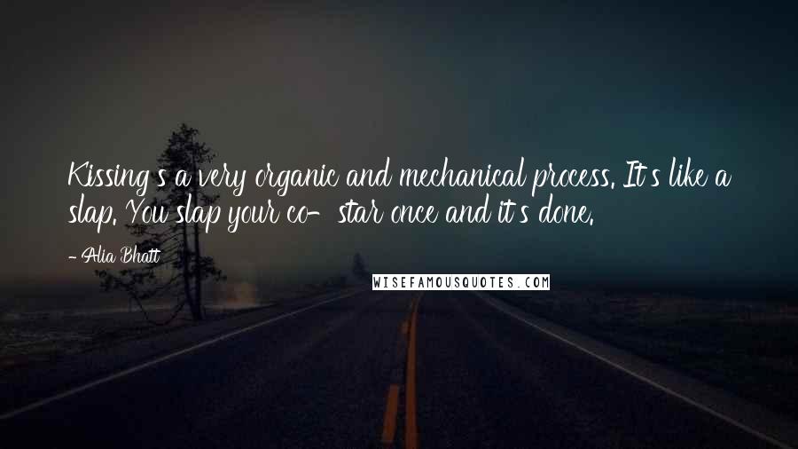 Alia Bhatt Quotes: Kissing's a very organic and mechanical process. It's like a slap. You slap your co-star once and it's done.