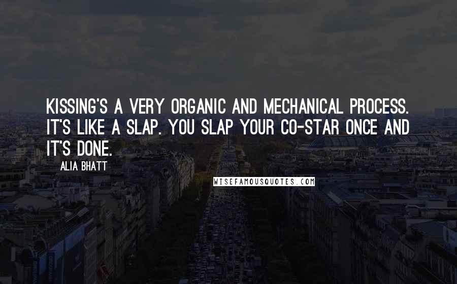 Alia Bhatt Quotes: Kissing's a very organic and mechanical process. It's like a slap. You slap your co-star once and it's done.