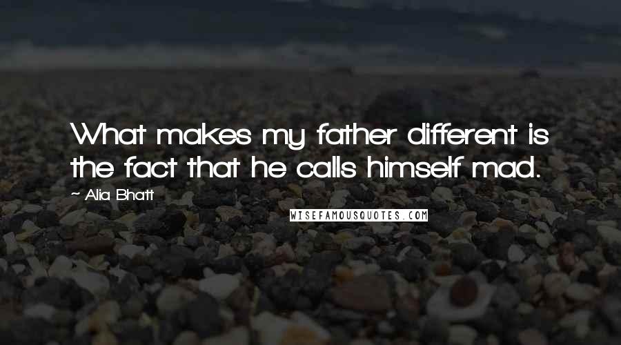 Alia Bhatt Quotes: What makes my father different is the fact that he calls himself mad.