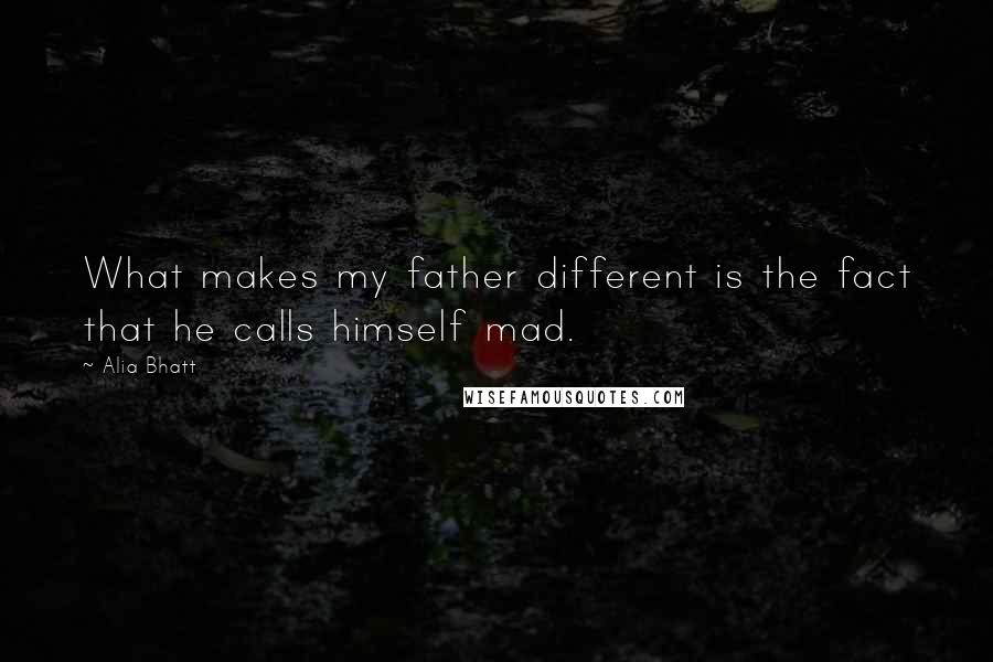 Alia Bhatt Quotes: What makes my father different is the fact that he calls himself mad.