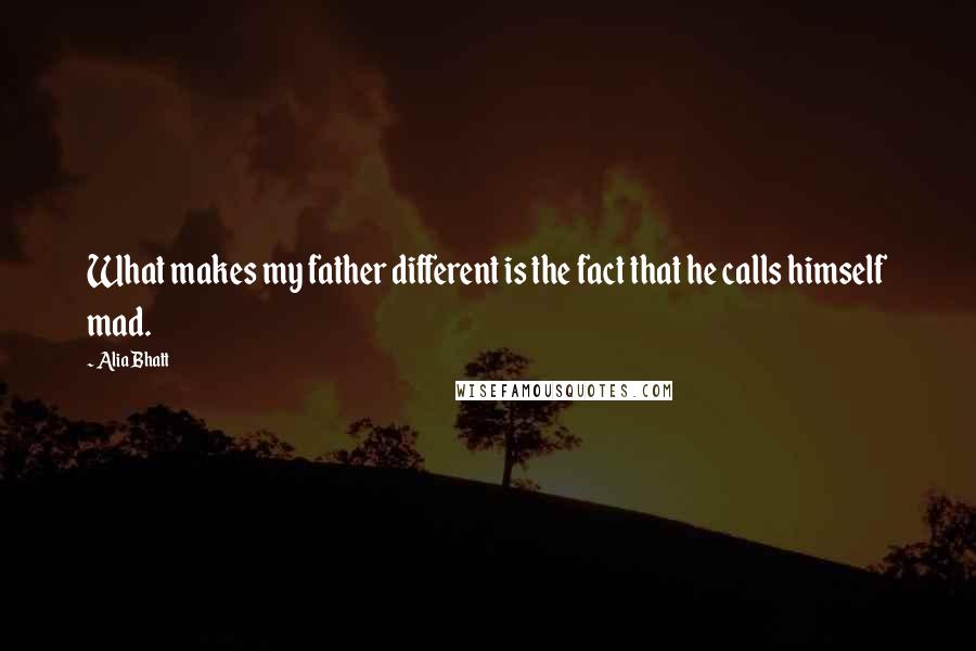 Alia Bhatt Quotes: What makes my father different is the fact that he calls himself mad.