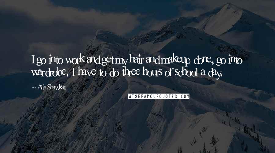 Alia Shawkat Quotes: I go into work and get my hair and makeup done, go into wardrobe. I have to do three hours of school a day.