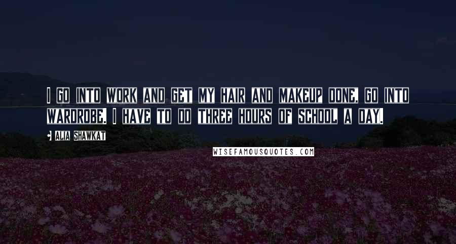 Alia Shawkat Quotes: I go into work and get my hair and makeup done, go into wardrobe. I have to do three hours of school a day.