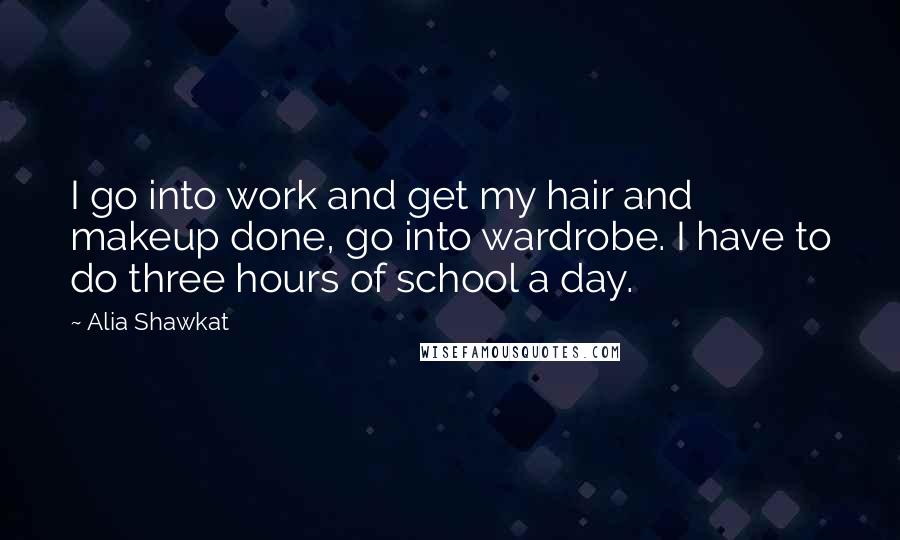 Alia Shawkat Quotes: I go into work and get my hair and makeup done, go into wardrobe. I have to do three hours of school a day.