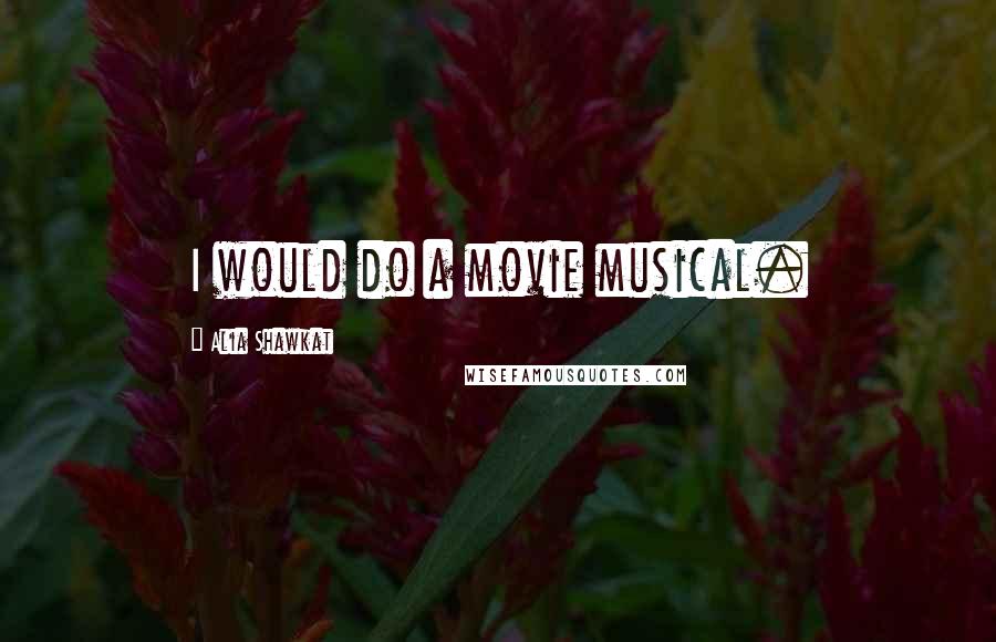 Alia Shawkat Quotes: I would do a movie musical.