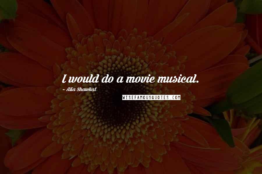 Alia Shawkat Quotes: I would do a movie musical.