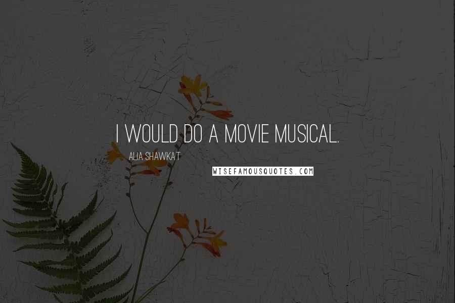 Alia Shawkat Quotes: I would do a movie musical.