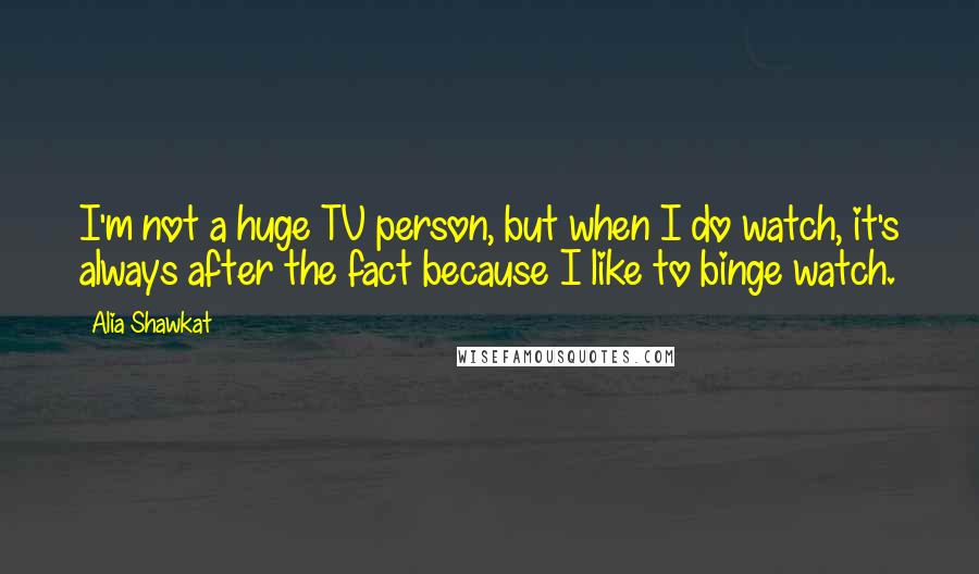 Alia Shawkat Quotes: I'm not a huge TV person, but when I do watch, it's always after the fact because I like to binge watch.