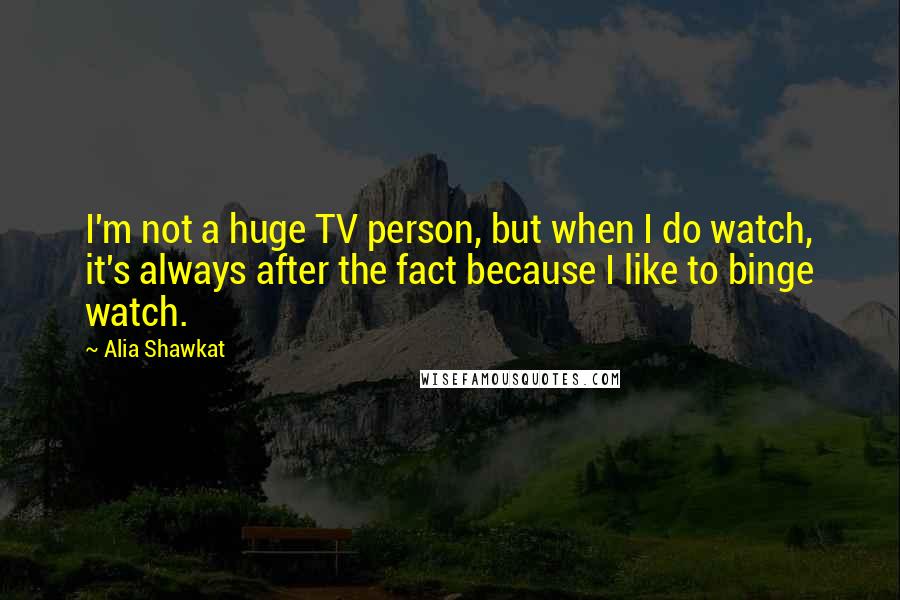 Alia Shawkat Quotes: I'm not a huge TV person, but when I do watch, it's always after the fact because I like to binge watch.