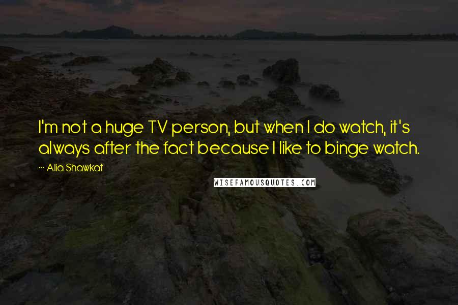 Alia Shawkat Quotes: I'm not a huge TV person, but when I do watch, it's always after the fact because I like to binge watch.