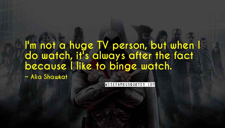 Alia Shawkat Quotes: I'm not a huge TV person, but when I do watch, it's always after the fact because I like to binge watch.