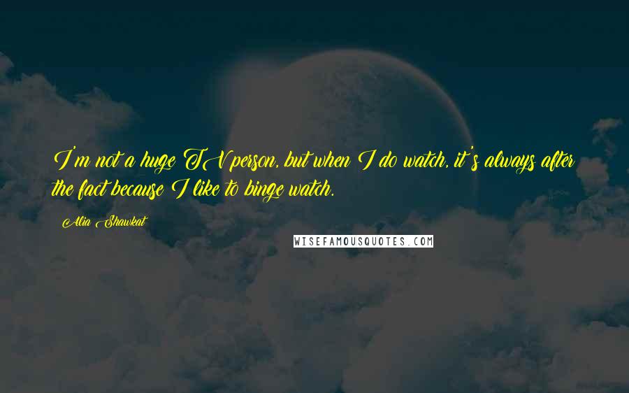 Alia Shawkat Quotes: I'm not a huge TV person, but when I do watch, it's always after the fact because I like to binge watch.