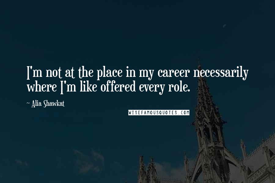 Alia Shawkat Quotes: I'm not at the place in my career necessarily where I'm like offered every role.