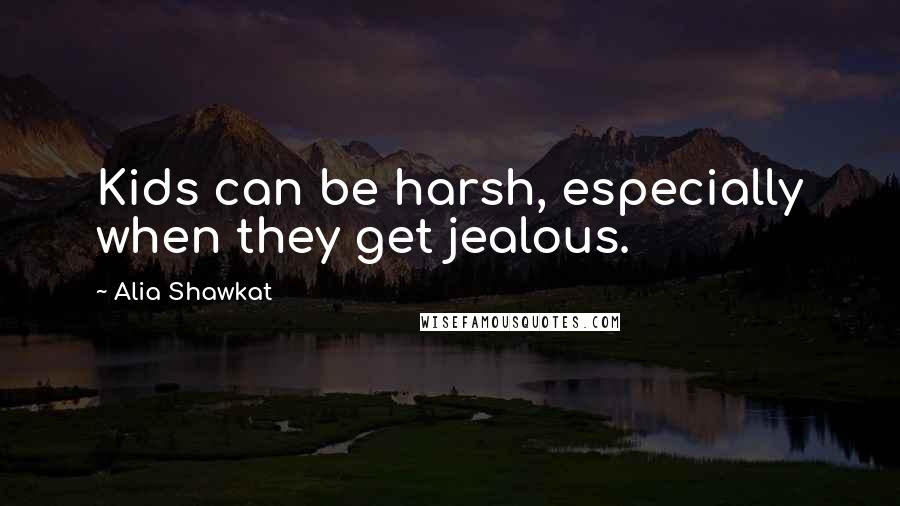 Alia Shawkat Quotes: Kids can be harsh, especially when they get jealous.