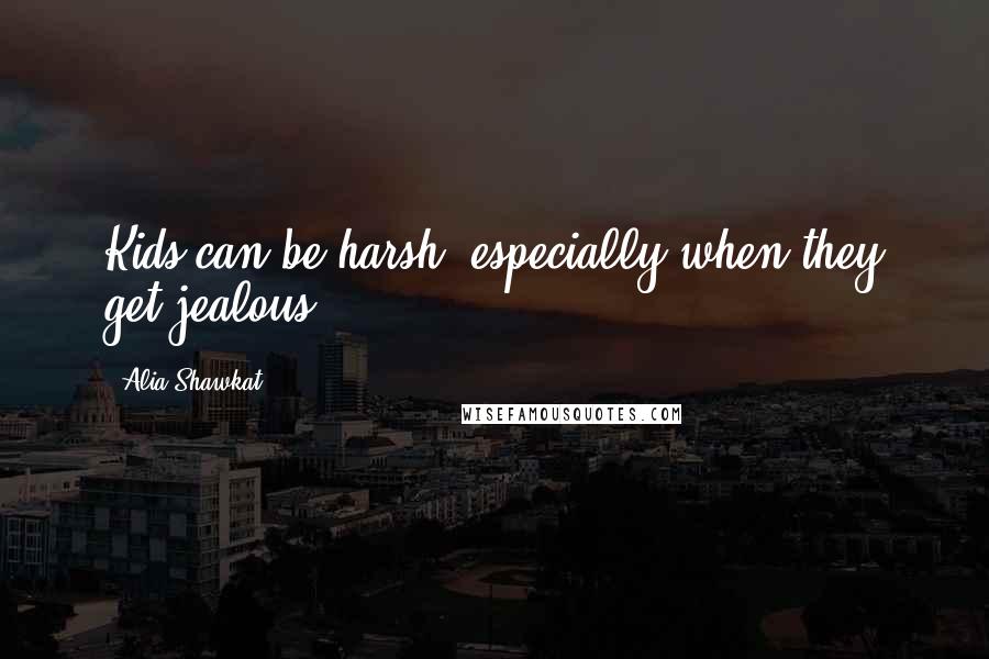 Alia Shawkat Quotes: Kids can be harsh, especially when they get jealous.