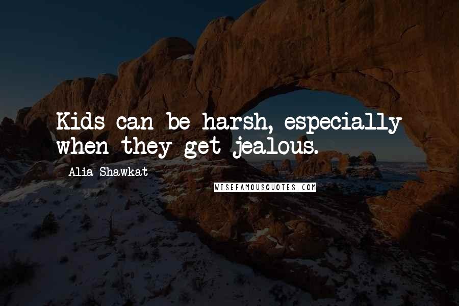 Alia Shawkat Quotes: Kids can be harsh, especially when they get jealous.