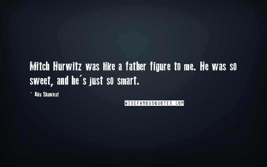 Alia Shawkat Quotes: Mitch Hurwitz was like a father figure to me. He was so sweet, and he's just so smart.