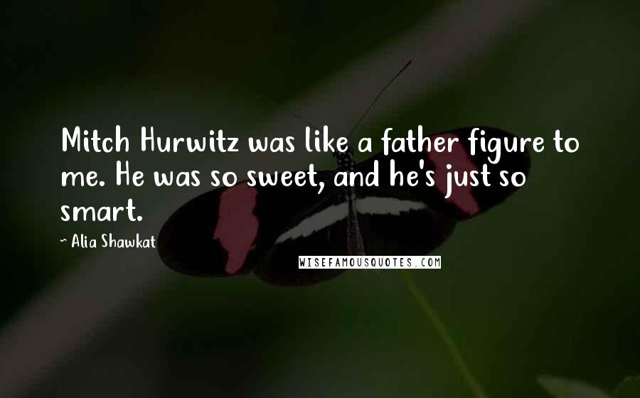 Alia Shawkat Quotes: Mitch Hurwitz was like a father figure to me. He was so sweet, and he's just so smart.