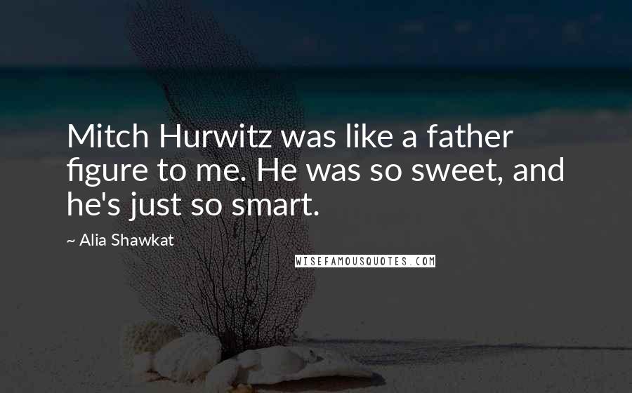 Alia Shawkat Quotes: Mitch Hurwitz was like a father figure to me. He was so sweet, and he's just so smart.