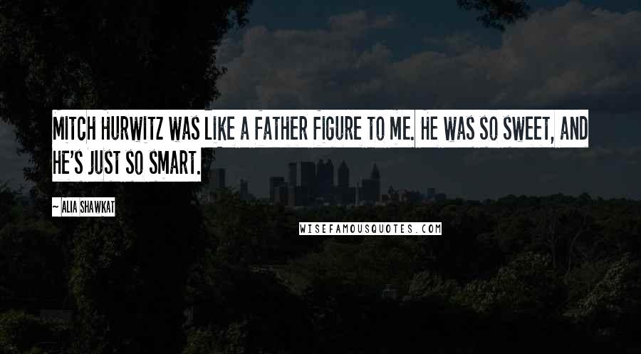 Alia Shawkat Quotes: Mitch Hurwitz was like a father figure to me. He was so sweet, and he's just so smart.