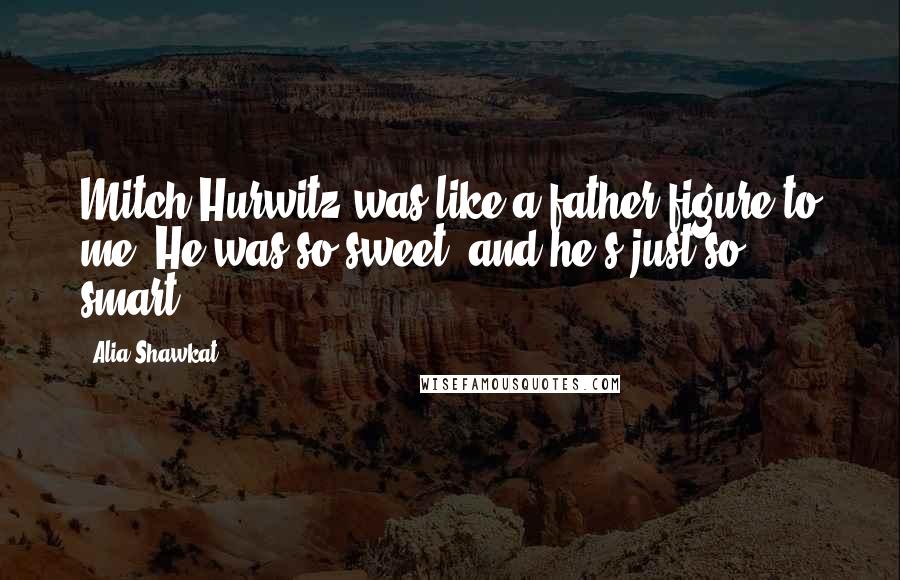 Alia Shawkat Quotes: Mitch Hurwitz was like a father figure to me. He was so sweet, and he's just so smart.