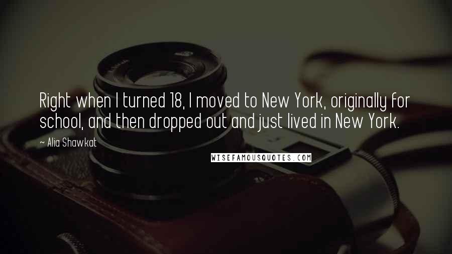 Alia Shawkat Quotes: Right when I turned 18, I moved to New York, originally for school, and then dropped out and just lived in New York.
