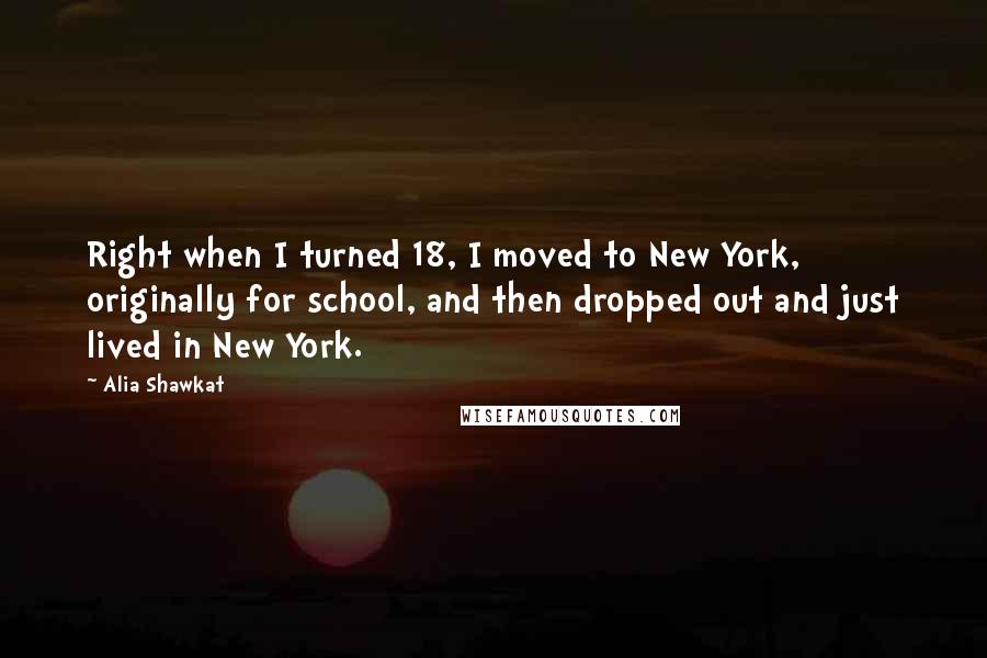 Alia Shawkat Quotes: Right when I turned 18, I moved to New York, originally for school, and then dropped out and just lived in New York.