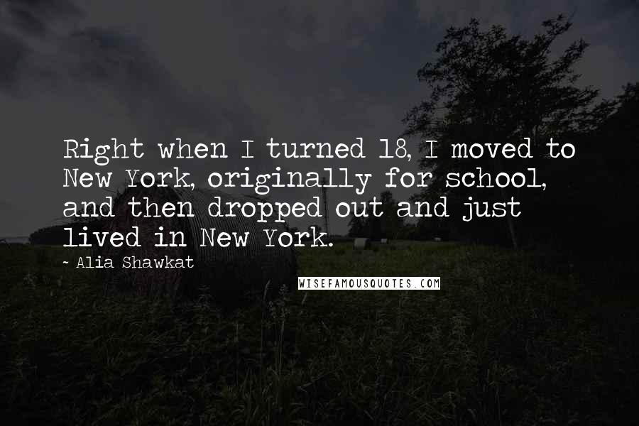 Alia Shawkat Quotes: Right when I turned 18, I moved to New York, originally for school, and then dropped out and just lived in New York.