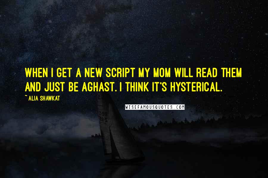 Alia Shawkat Quotes: When I get a new script my mom will read them and just be aghast. I think it's hysterical.