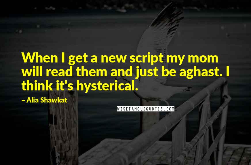 Alia Shawkat Quotes: When I get a new script my mom will read them and just be aghast. I think it's hysterical.