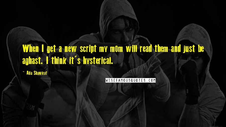 Alia Shawkat Quotes: When I get a new script my mom will read them and just be aghast. I think it's hysterical.