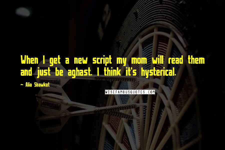 Alia Shawkat Quotes: When I get a new script my mom will read them and just be aghast. I think it's hysterical.