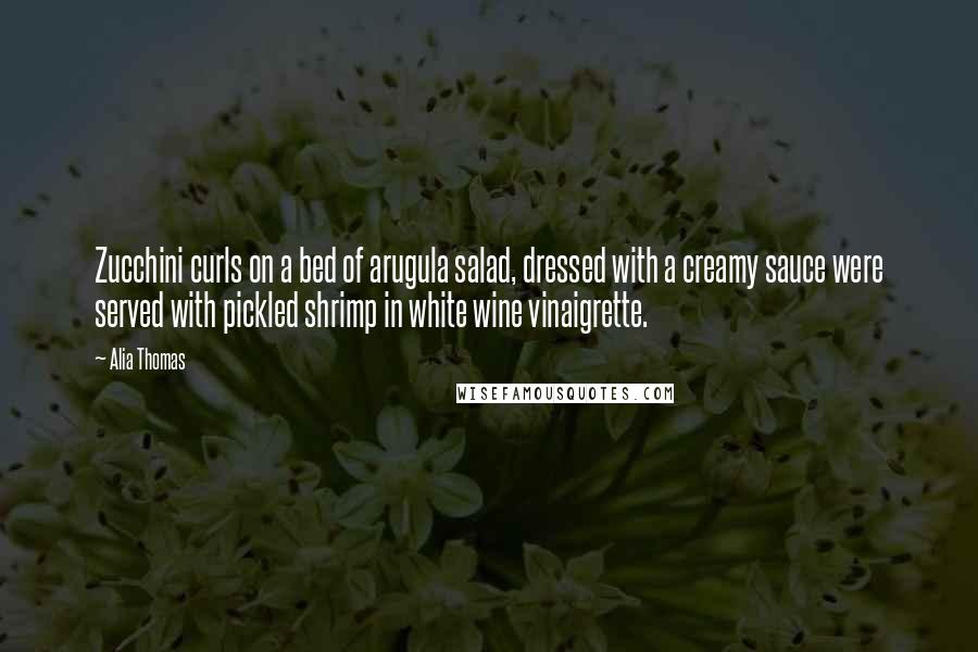 Alia Thomas Quotes: Zucchini curls on a bed of arugula salad, dressed with a creamy sauce were served with pickled shrimp in white wine vinaigrette.