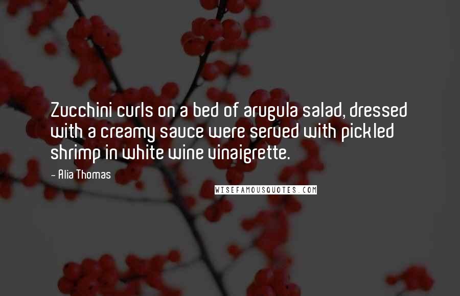 Alia Thomas Quotes: Zucchini curls on a bed of arugula salad, dressed with a creamy sauce were served with pickled shrimp in white wine vinaigrette.